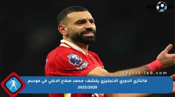 فانتازي الدوري الإنجليزي يكشف: محمد صلاح الأغلى في موسم 2025/2026
